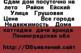 Сдам дом посуточно на лето. › Район ­ Ейский › Улица ­ Грушовая › Цена ­ 3 000 - Все города Недвижимость » Дома, коттеджи, дачи аренда   . Ленинградская обл.